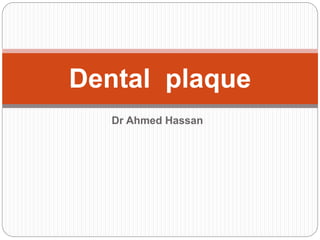 Dr Ahmed Hassan
Dental plaque
 