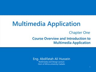 1
Course Overview and Introduction to
Multimedia Application
Chapter One
Multimedia Application
Eng. Abdifatah Ali Hussein
Multimedia and Design Lecture
Horn of Africa university Cadado
 