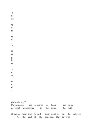 I
n
co
rp
o
ra
te
d
.
A
ll
ri
g
h
ts
r
e
se
rv
e
d
.
philanthropy?
Participants are required to have had some
personal experience in the issue that will
illustrate how they formed their position on the subject.
At the end of the process, they develop
 
