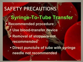 SAFETY PRECAUTIONS
Syringe-To-Tube Transfer
 Recommended procedure
 Use blood-transfer device
 Removal of stoppers not
recommended
 Direct puncture of tube with syringe
needle not recommended
 