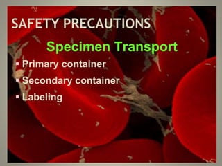 SAFETY PRECAUTIONS
Specimen Transport
 Primary container
 Secondary container
 Labeling
 