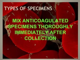TYPES OF SPECIMENS
MIX ANTICOAGULATED
SPECIMENS THOROUGHLY
IMMEDIATELY AFTER
COLLECTION
 