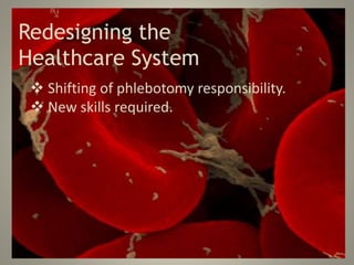 Redesigning the
Healthcare System
 Shifting of phlebotomy responsibility.
 New skills required.
 