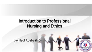 Introduction to Professional
Nursing and Ethics
by- Naol Abebe (HO)
3Cr
 