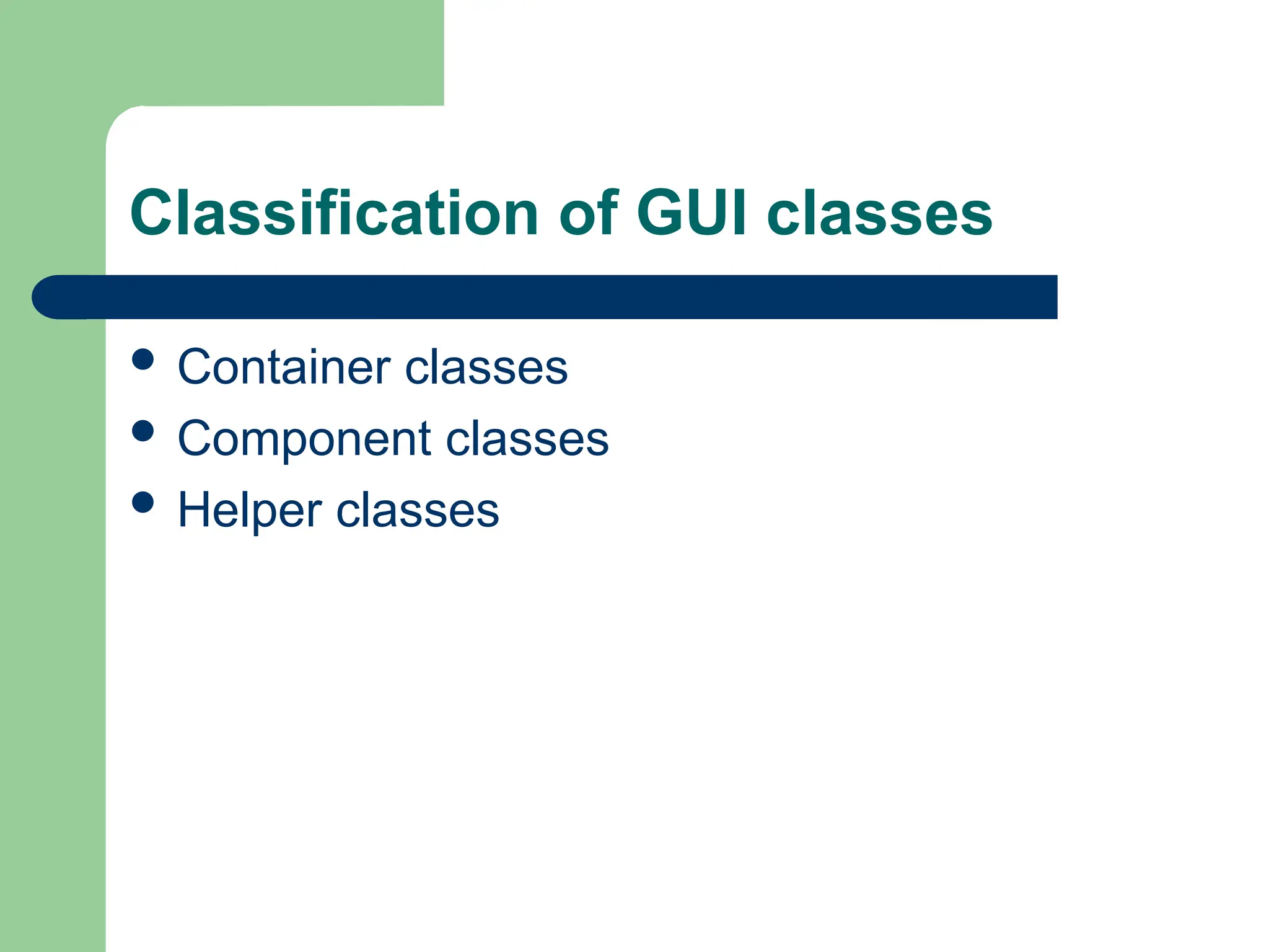 Classification of GUI classes
 Container classes
 Component classes
 Helper classes
 