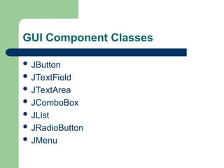 GUI Component Classes
 JButton
 JTextField
 JTextArea
 JComboBox
 JList
 JRadioButton
 JMenu
 