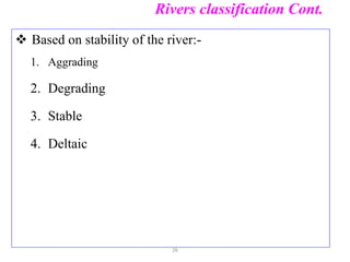 Rivers classification Cont.
 Based on stability of the river:-
1. Aggrading
2. Degrading
3. Stable
4. Deltaic
26
 