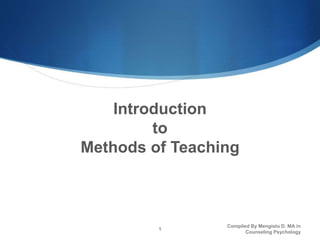Introduction
to
Methods of Teaching
Compiled By Mengistu D. MA in
Counseling Psychology
1
 
