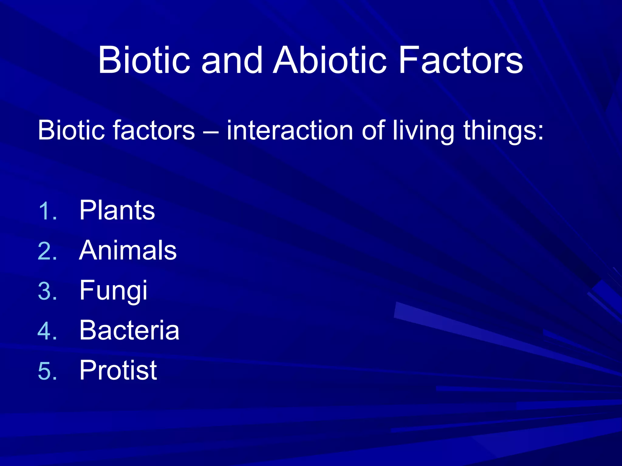 Biotic and Abiotic Factors
Biotic factors – interaction of living things:
1. Plants
2. Animals
3. Fungi
4. Bacteria
5. Protist
 
