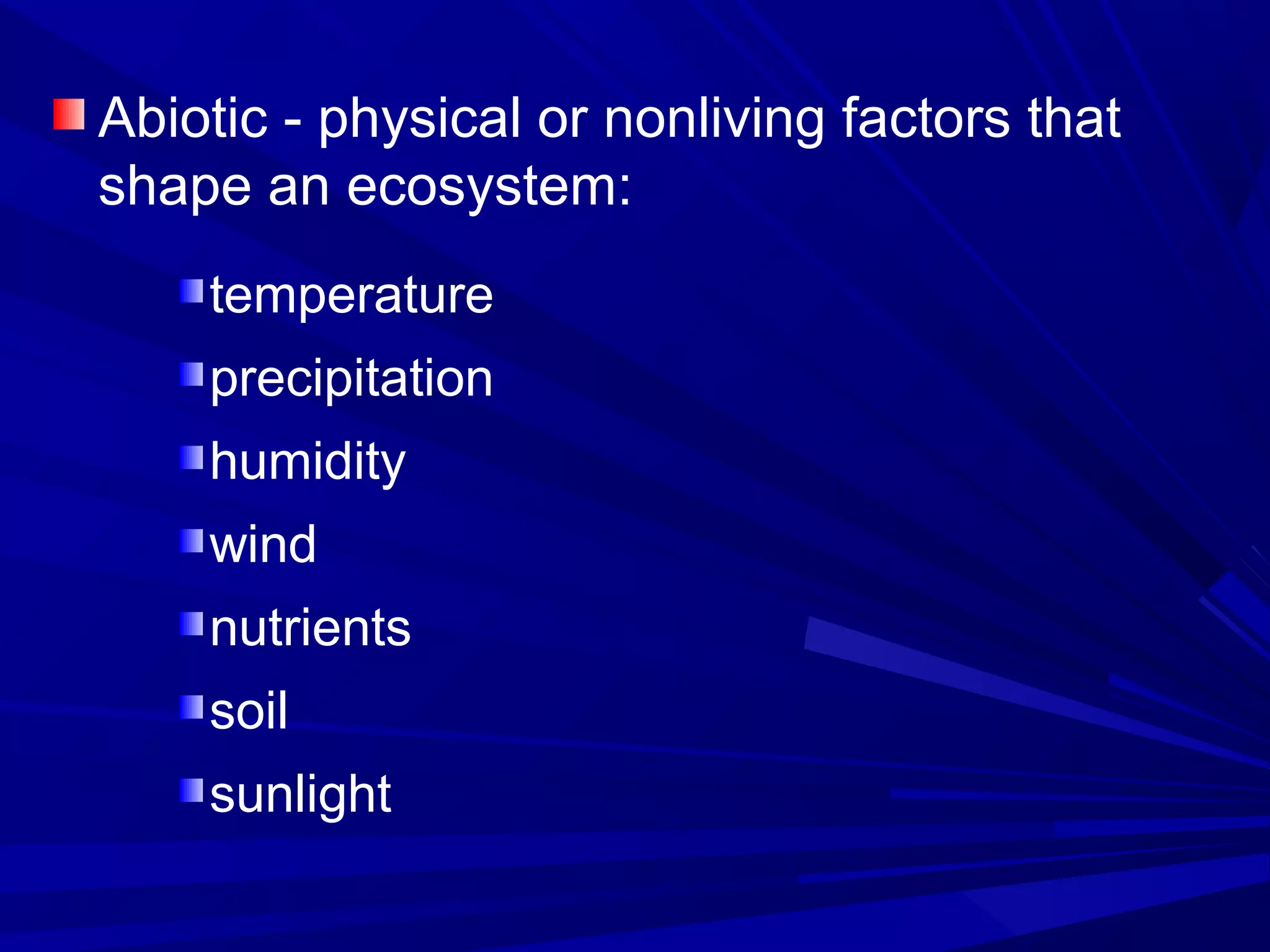Abiotic - physical or nonliving factors that
shape an ecosystem:
temperature
precipitation
humidity
wind
nutrients
soil
sunlight
 