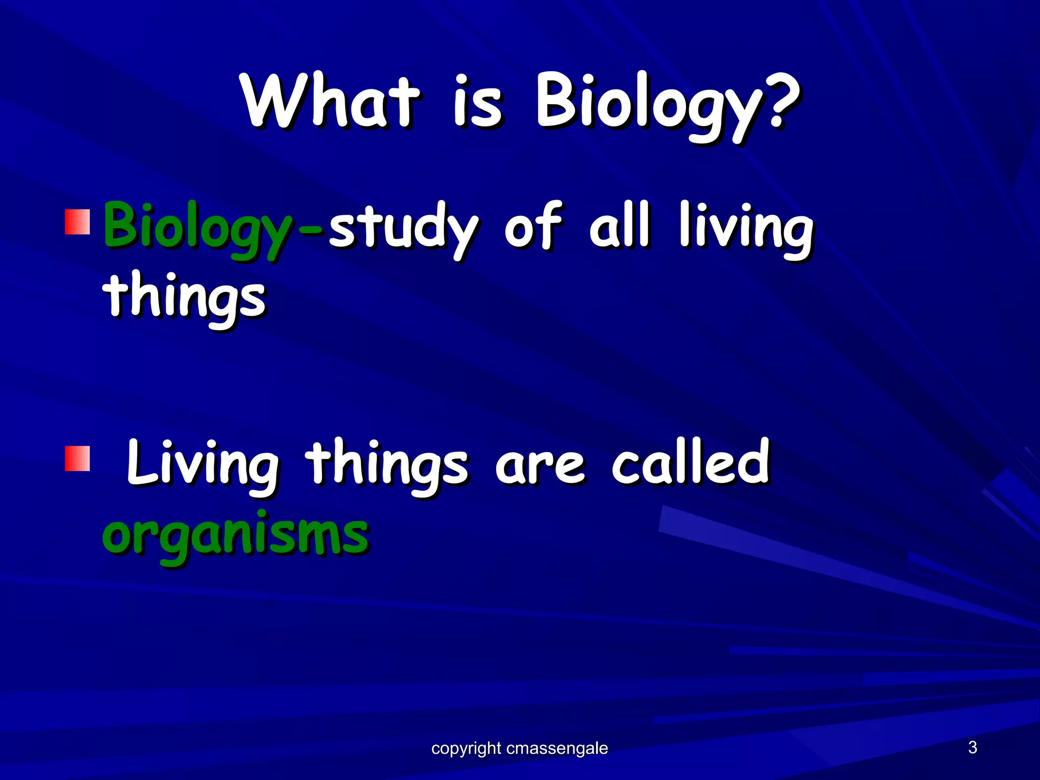 33
What is Biology?What is Biology?
Biology-Biology-study of all livingstudy of all living
thingsthings
Living things are calledLiving things are called
organismsorganisms
copyright cmassengalecopyright cmassengale
 