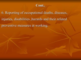 Cont..
6. Reporting of occupational deaths, diseases,
injuries, disabilities ,hazards and their related
preventive measures at working.
 