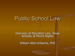 Public School Law Overview of Education Law, Texas Schools, & Parent Rights William Allan Kritsonis, PhD 