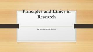 Principles and Ethics in
Research
Dr. ahmad al-harahsheh
 