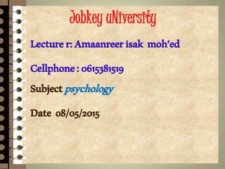 Jobkey uNiversity
Lecturer:Amaanreerisak moh’ed
Cellphone:0615381519
Subjectpsychology
Date o8/05/2015
 