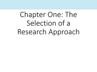 Chapter One: The
Selection of a
Research Approach
 