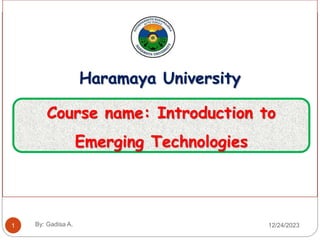 Haramaya University
Course name: Introduction to
Emerging Technologies
1 12/24/2023
By: Gadisa A.
 