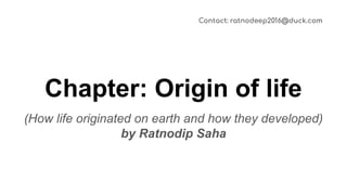 Chapter: Origin of life
(How life originated on earth and how they developed)
by Ratnodip Saha
Contact: ratnodeep2016@duck.com
 