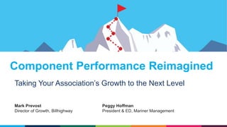 Component Performance Reimagined
Taking Your Association’s Growth to the Next Level
Mark Prevost
Director of Growth, Billhighway
Peggy Hoffman
President & ED, Mariner Management
 