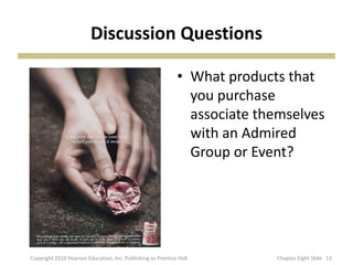 Discussion Questions
• What products that
you purchase
associate themselves
with an Admired
Group or Event?
13Copyright 2010 Pearson Education, Inc. Publishing as Prentice Hall Chapter Eight ݺߣ
 