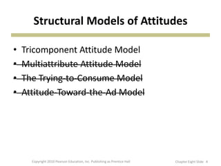 Structural Models of Attitudes
• Tricomponent Attitude Model
• Multiattribute Attitude Model
• The Trying-to-Consume Model
• Attitude-Toward-the-Ad Model
Copyright 2010 Pearson Education, Inc. Publishing as Prentice Hall 4Chapter Eight ݺߣ
 