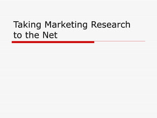 Taking Marketing Research  to the Net 