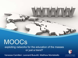 exploiting networks for the education of the masses
or just a trend?
MOOCs
Vanessa Camilleri, Leonard Busuttil, Matthew Montebello
 