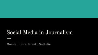 Social Media in Journalism
Monica, Kiara, Frank, Nathalie
 