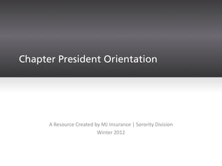 Chapter President Orientation




      A Resource Created by MJ Insurance | Sorority Division
                          Winter 2012
 