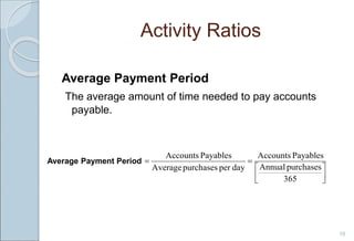 Activity Ratios
Average Payment Period
The average amount of time needed to pay accounts
payable.
10








365
purchases
Annual
Payables
Accounts
day
per
purchases
Average
Payables
Accounts
Average Payment Period
 