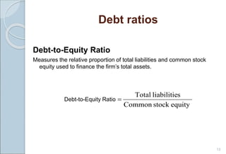 Debt ratios
Debt-to-Equity Ratio
Measures the relative proportion of total liabilities and common stock
equity used to finance the firm’s total assets.
13
equity
stock
Common
s
liabilitie
Total

Debt-to-Equity Ratio
 