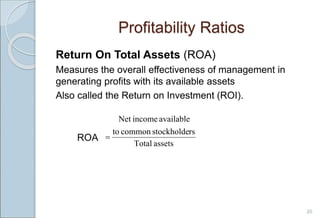 Profitability Ratios
Return On Total Assets (ROA)
Measures the overall effectiveness of management in
generating profits with its available assets
Also called the Return on Investment (ROI).
ROA
20
assets
Total
rs
stockholde
common
to
available
income
Net

 