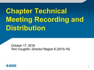 Chapter Technical
Meeting Recording and
Distribution
October 17, 2016
Tom Coughlin, Director Region 6 (2015-16)
1
 