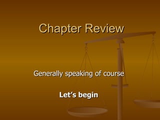 Chapter Review Generally speaking of course  Let’s begin   
