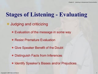 Judging and criticizing Evaluation of the message in some way Resist Premature Evaluation Give Speaker Benefit of the Doubt Distinguish Facts from Inferences Identify Speaker’s Biases and/or Prejudices Stages of Listening - Evaluating 
