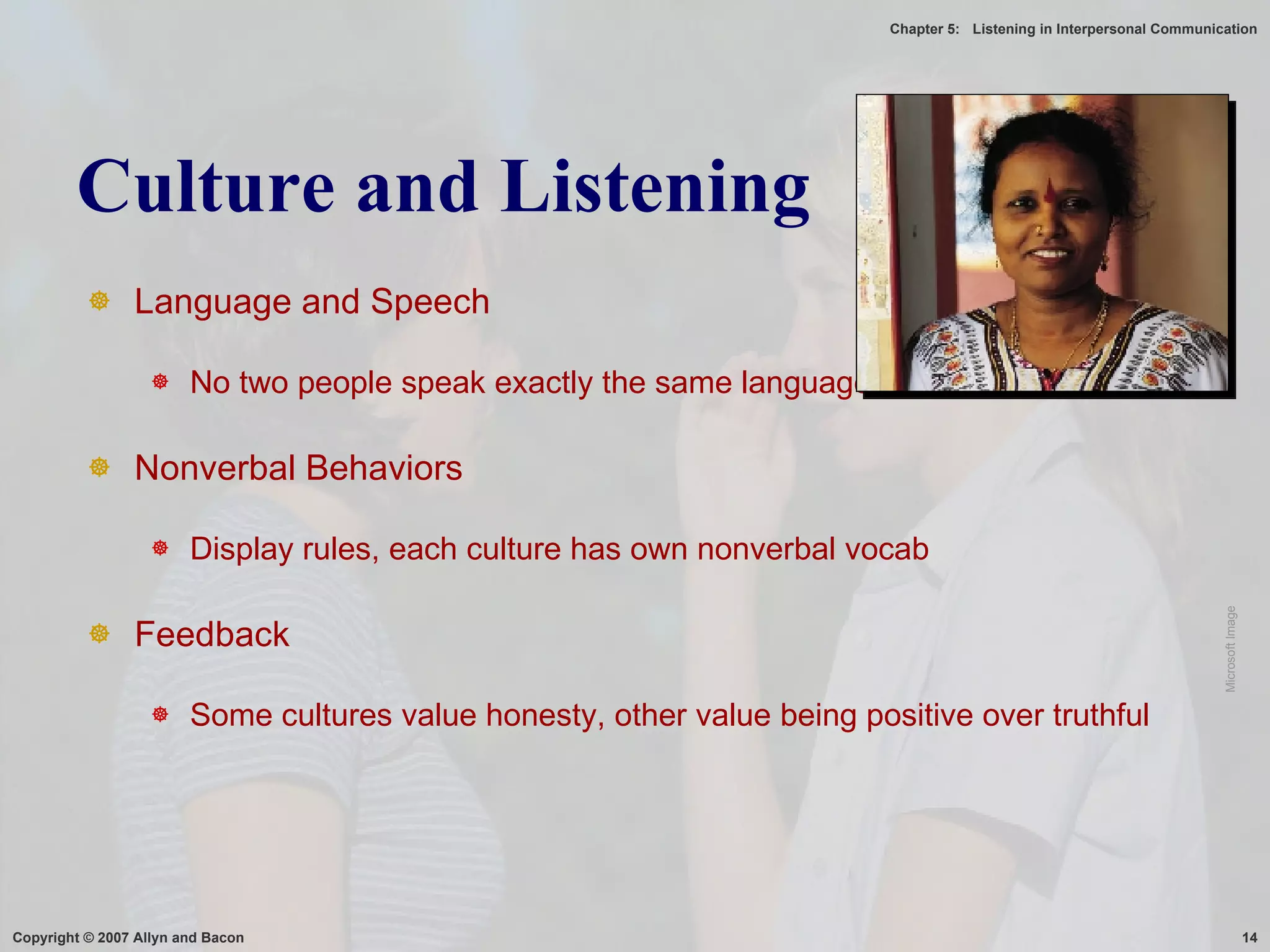 Culture and Listening Language and Speech No two people speak exactly the same language Nonverbal Behaviors Display rules, each culture has own nonverbal vocab Feedback Some cultures value honesty, other value being positive over truthful Microsoft Image 