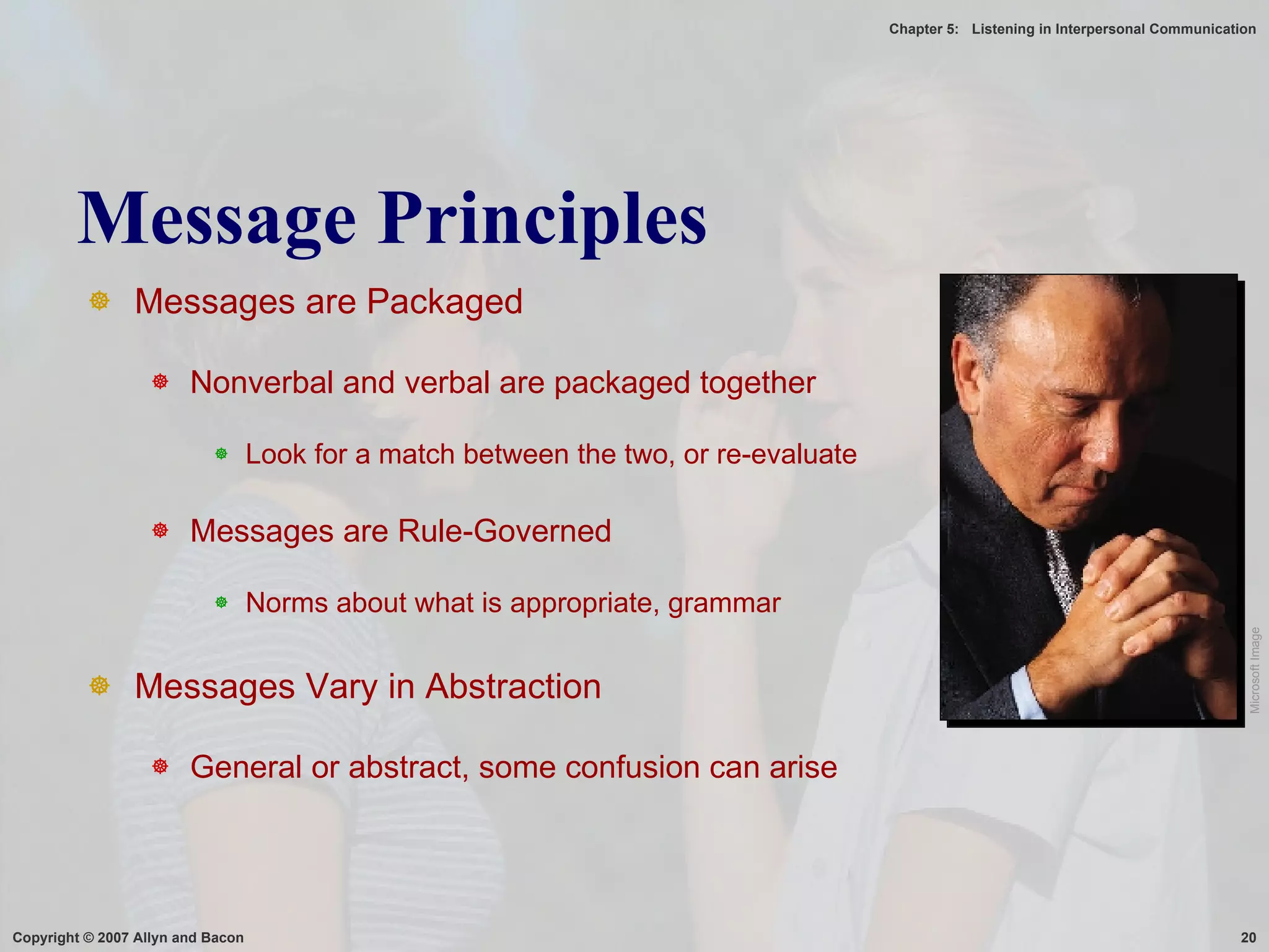 Message Principles Messages are Packaged Nonverbal and verbal are packaged together Look for a match between the two, or re-evaluate Messages are Rule-Governed Norms about what is appropriate, grammar Messages Vary in Abstraction General or abstract, some confusion can arise Microsoft Image 
