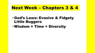 Next Week – Chapters 3 & 4
•God’s Laws: Evasive & Fidgety
Little Buggers
•Wisdom = Time + Diversity
 