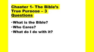 Chapter 1- The Bible’s
True Purpose – 3
Questions
•What is the Bible?
•Who Cares?
•What do I do with it?
 