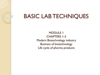 BASIC LAB TECHNIQUES

              MODULE 1
           CHAPTERS 1-3
   Modern Biotechnology industry
      Business of biotechnology
    Life cycle of pharma products
 
