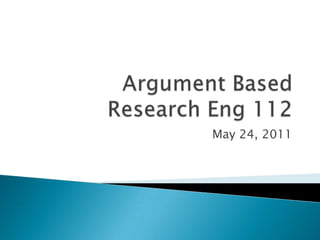 Argument Based Research Eng 112 May 24, 2011 