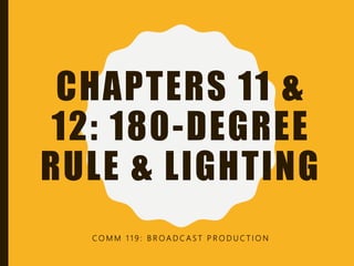 CHAPTERS 11 &
12: 180-DEGREE
RULE & LIGHTING
C O M M 1 1 9 : B R O A D C A S T P R O D U C T I O N
 