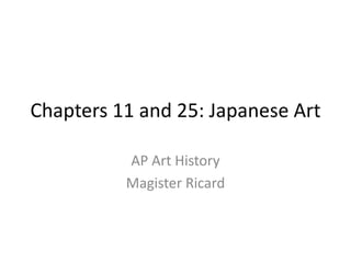 Chapters 11 and 25: Japanese Art AP Art History Magister Ricard 