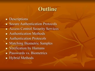 Outline
 Descriptions
 Secure Authentication Protocols
 Access Control Security Services
 Authentication Methods
 Authentication Protocols
 Matching Biometric Samples
 Verification by Humans
 Passwords vs. Biometrics
 Hybrid Methods
 