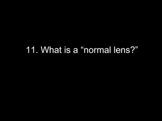 11. What is a “normal lens?”
 