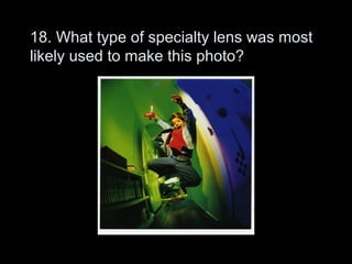 18. What type of specialty lens was most
likely used to make this photo?
 