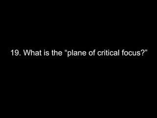 19. What is the “plane of critical focus?”
 