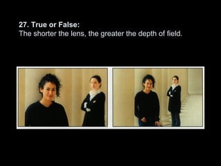 27. True or False:
The shorter the lens, the greater the depth of field.
 