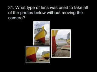 31. What type of lens was used to take all
of the photos below without moving the
camera?
 