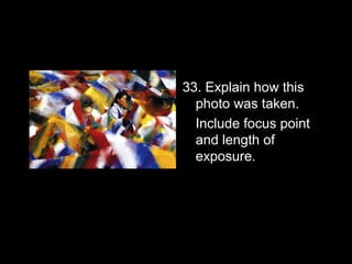 33. Explain how this
  photo was taken.
  Include focus point
  and length of
  exposure.
 